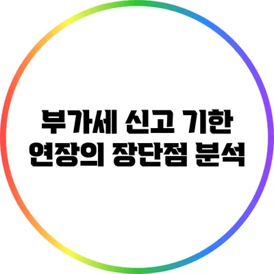 부가세 신고 기한 연장의 장단점 분석