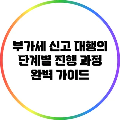 부가세 신고 대행의 단계별 진행 과정 완벽 가이드