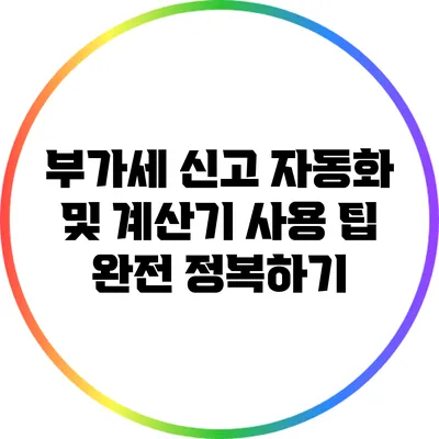 부가세 신고 자동화 및 계산기 사용 팁 완전 정복하기