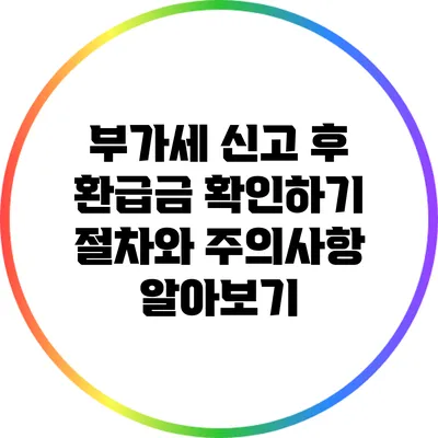 부가세 신고 후 환급금 확인하기: 절차와 주의사항 알아보기