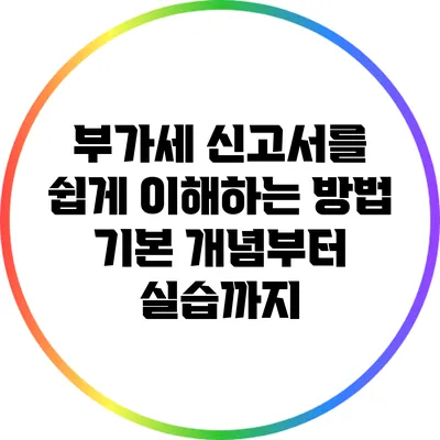 부가세 신고서를 쉽게 이해하는 방법: 기본 개념부터 실습까지