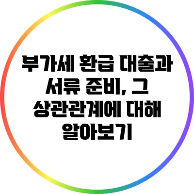 부가세 환급 대출과 서류 준비, 그 상관관계에 대해 알아보기