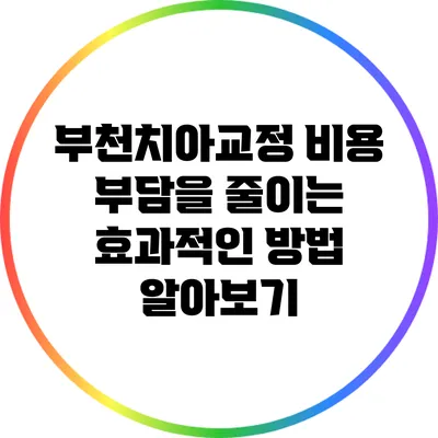 부천치아교정 비용 부담을 줄이는 효과적인 방법 알아보기