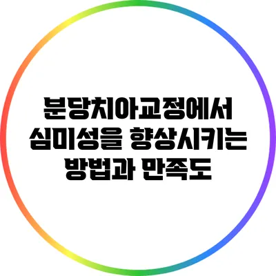 분당치아교정에서 심미성을 향상시키는 방법과 만족도