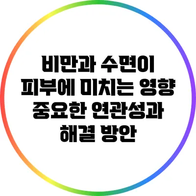 비만과 수면이 피부에 미치는 영향: 중요한 연관성과 해결 방안