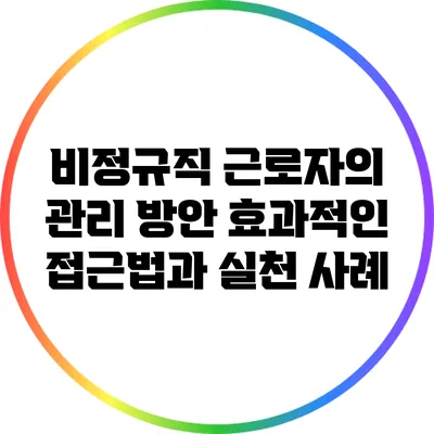 비정규직 근로자의 관리 방안: 효과적인 접근법과 실천 사례