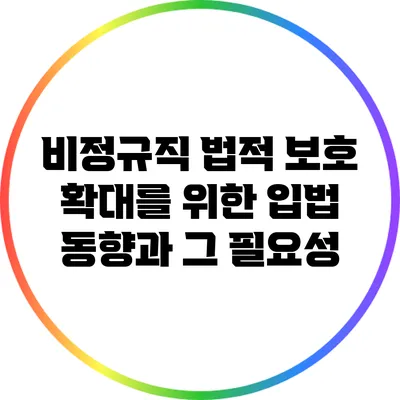 비정규직 법적 보호 확대를 위한 입법 동향과 그 필요성