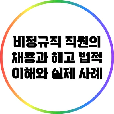 비정규직 직원의 채용과 해고: 법적 이해와 실제 사례