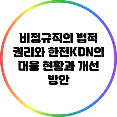 비정규직의 법적 권리와 한전KDN의 대응: 현황과 개선 방안