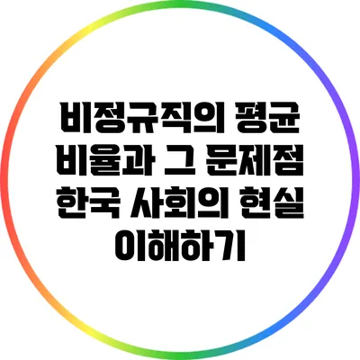 비정규직의 평균 비율과 그 문제점: 한국 사회의 현실 이해하기