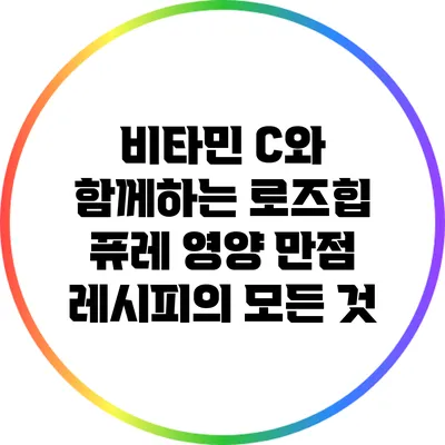 비타민 C와 함께하는 로즈힙 퓨레: 영양 만점 레시피의 모든 것