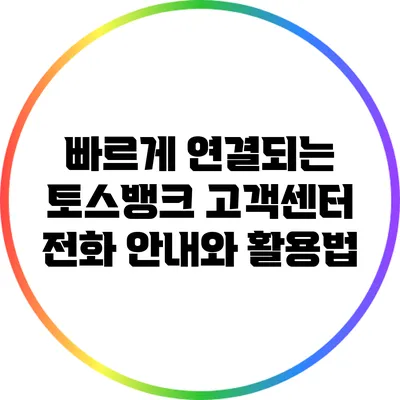 빠르게 연결되는 토스뱅크 고객센터 전화 안내와 활용법