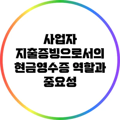 사업자 지출증빙으로서의 현금영수증 역할과 중요성
