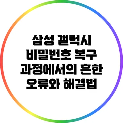 삼성 갤럭시 비밀번호 복구 과정에서의 흔한 오류와 해결법