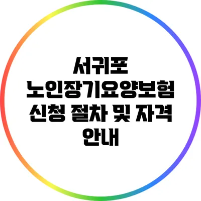 서귀포 노인장기요양보험 신청 절차 및 자격 안내