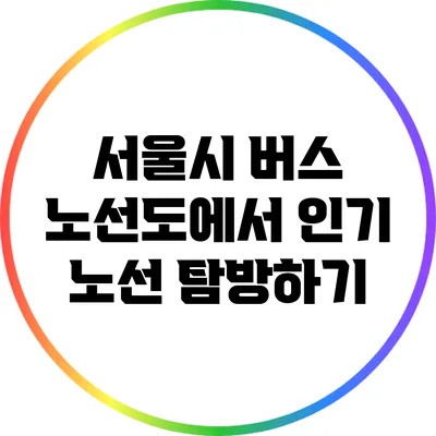 서울시 버스 노선도에서 인기 노선 탐방하기