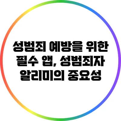 성범죄 예방을 위한 필수 앱, 성범죄자 알리미의 중요성