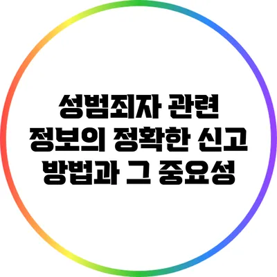 성범죄자 관련 정보의 정확한 신고 방법과 그 중요성