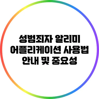 성범죄자 알리미 어플리케이션 사용법 안내 및 중요성