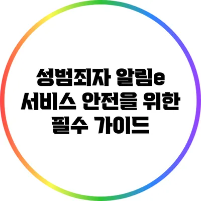성범죄자 알림e 서비스: 안전을 위한 필수 가이드