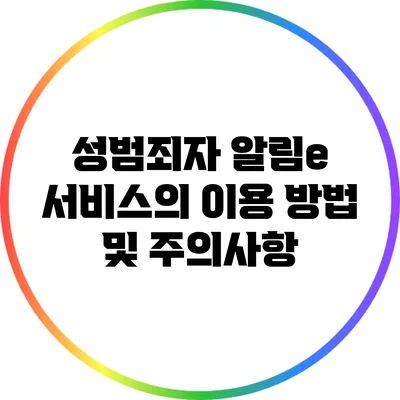 성범죄자 알림e 서비스의 이용 방법 및 주의사항
