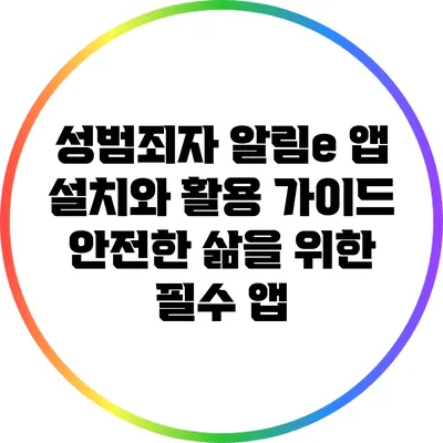 성범죄자 알림e 앱 설치와 활용 가이드: 안전한 삶을 위한 필수 앱