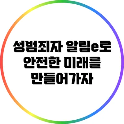 성범죄자 알림e로 안전한 미래를 만들어가자