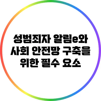 성범죄자 알림e와 사회 안전망 구축을 위한 필수 요소