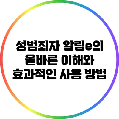 성범죄자 알림e의 올바른 이해와 효과적인 사용 방법