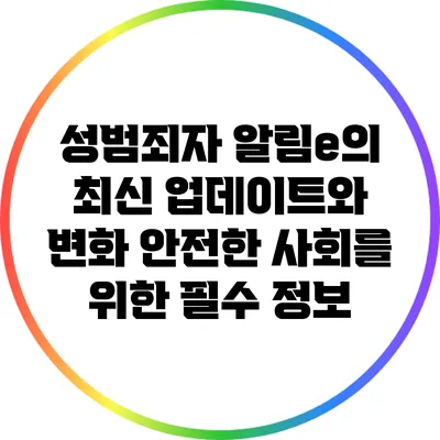성범죄자 알림e의 최신 업데이트와 변화: 안전한 사회를 위한 필수 정보