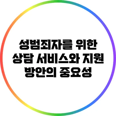 성범죄자를 위한 상담 서비스와 지원 방안의 중요성