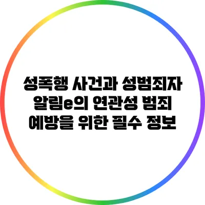 성폭행 사건과 성범죄자 알림e의 연관성: 범죄 예방을 위한 필수 정보