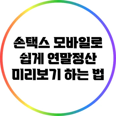 손택스 모바일로 쉽게 연말정산 미리보기 하는 법