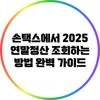 손택스에서 2025 연말정산 조회하는 방법 완벽 가이드