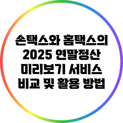 손택스와 홈택스의 2025 연말정산 미리보기 서비스 비교 및 활용 방법