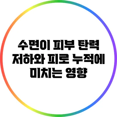 수면이 피부 탄력 저하와 피로 누적에 미치는 영향