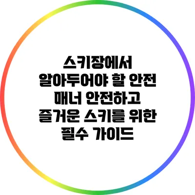 스키장에서 알아두어야 할 안전 매너: 안전하고 즐거운 스키를 위한 필수 가이드