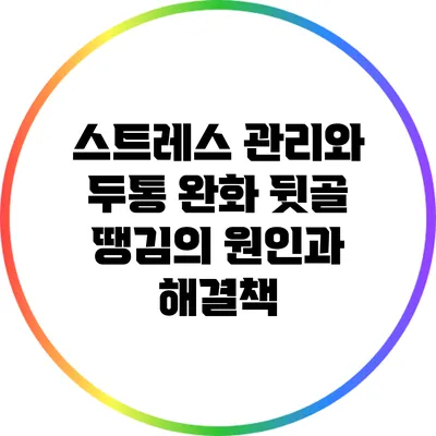스트레스 관리와 두통 완화: 뒷골 땡김의 원인과 해결책