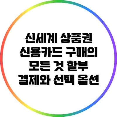 신세계 상품권 신용카드 구매의 모든 것: 할부 결제와 선택 옵션