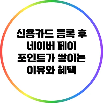 신용카드 등록 후 네이버 페이 포인트가 쌓이는 이유와 혜택