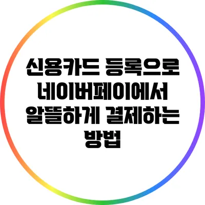 신용카드 등록으로 네이버페이에서 알뜰하게 결제하는 방법