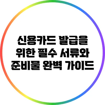 신용카드 발급을 위한 필수 서류와 준비물 완벽 가이드