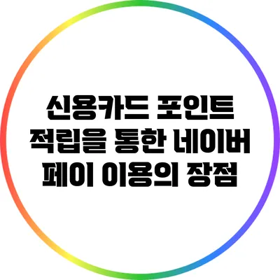 신용카드 포인트 적립을 통한 네이버 페이 이용의 장점