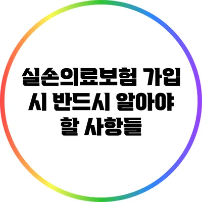 실손의료보험 가입 시 반드시 알아야 할 사항들
