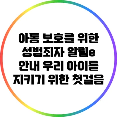 아동 보호를 위한 성범죄자 알림e 안내: 우리 아이를 지키기 위한 첫걸음