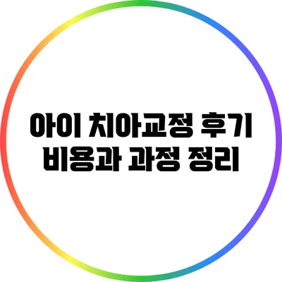 아이 치아교정 후기: 비용과 과정 정리