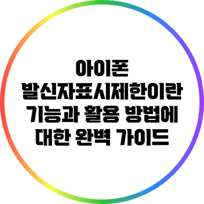 아이폰 발신자표시제한이란? 기능과 활용 방법에 대한 완벽 가이드