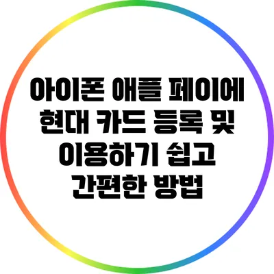 아이폰 애플 페이에 현대 카드 등록 및 이용하기: 쉽고 간편한 방법