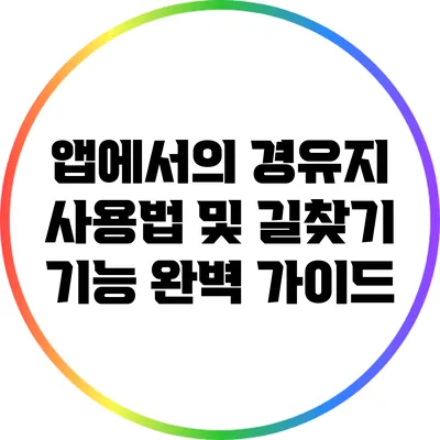 앱에서의 경유지 사용법 및 길찾기 기능 완벽 가이드