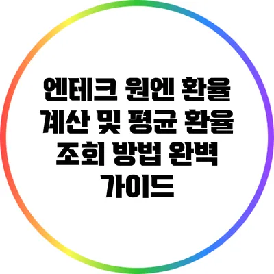엔테크 원엔 환율 계산 및 평균 환율 조회 방법 완벽 가이드
